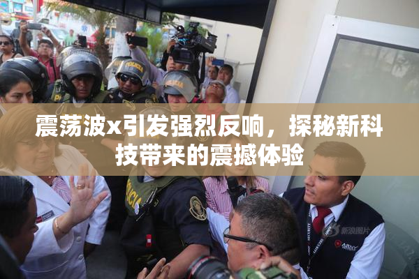 震荡波x引发强烈反响，探秘新科技带来的震撼体验