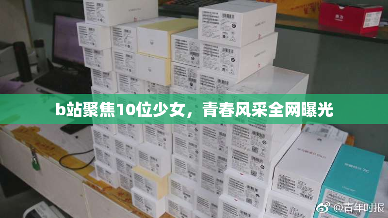 b站聚焦10位少女，青春风采全网曝光