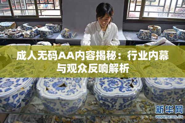 成人无码AA内容揭秘：行业内幕与观众反响解析
