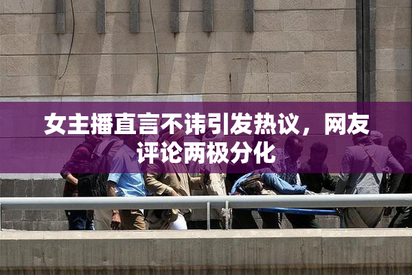 女主播直言不讳引发热议，网友评论两极分化