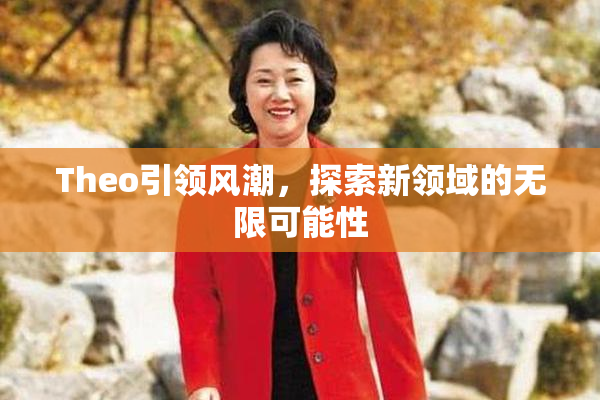 Theo引领风潮，探索新领域的无限可能性
