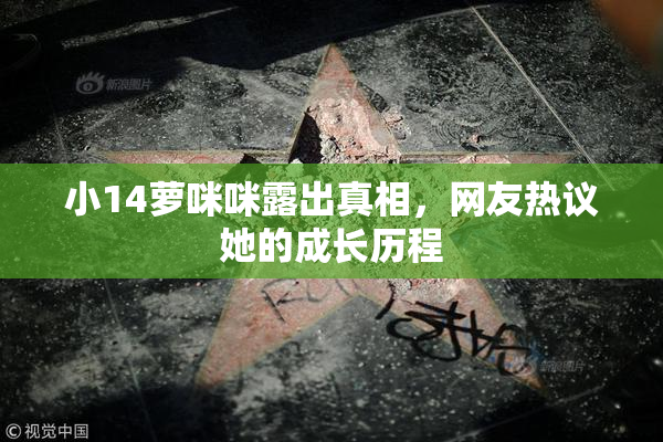 小14萝咪咪露出真相，网友热议她的成长历程