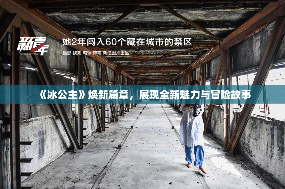 《冰公主》焕新篇章，展现全新魅力与冒险故事