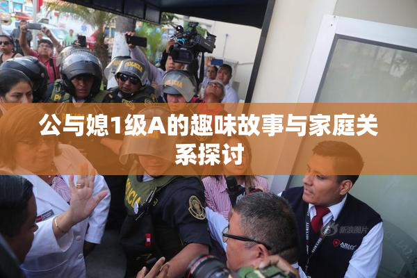 公与媳1级A的趣味故事与家庭关系探讨