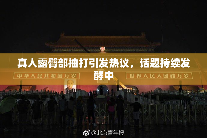 真人露臀部抽打引发热议，话题持续发酵中