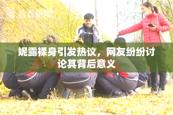 妮露裸身引发热议，网友纷纷讨论其背后意义