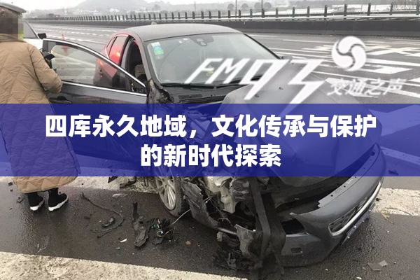 四库永久地域，文化传承与保护的新时代探索