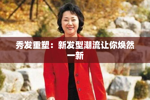 秀发重塑：新发型潮流让你焕然一新