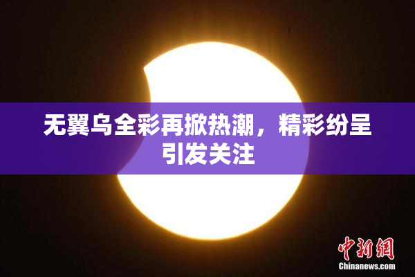 无翼乌全彩再掀热潮，精彩纷呈引发关注