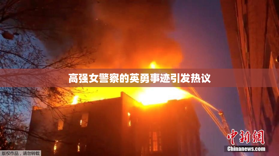 高强女警察的英勇事迹引发热议