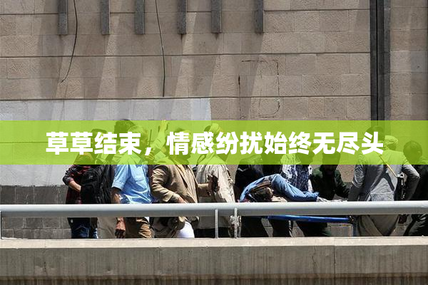 草草结束，情感纷扰始终无尽头