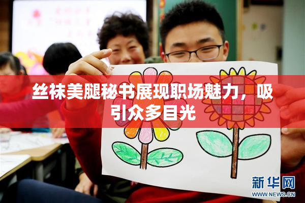 丝袜美腿秘书展现职场魅力，吸引众多目光