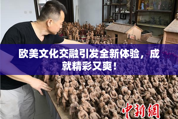 欧美文化交融引发全新体验，成就精彩又爽！
