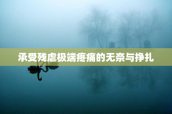 承受残虐极端疼痛的无奈与挣扎
