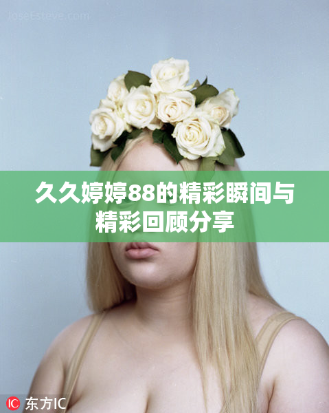 久久婷婷88的精彩瞬间与精彩回顾分享