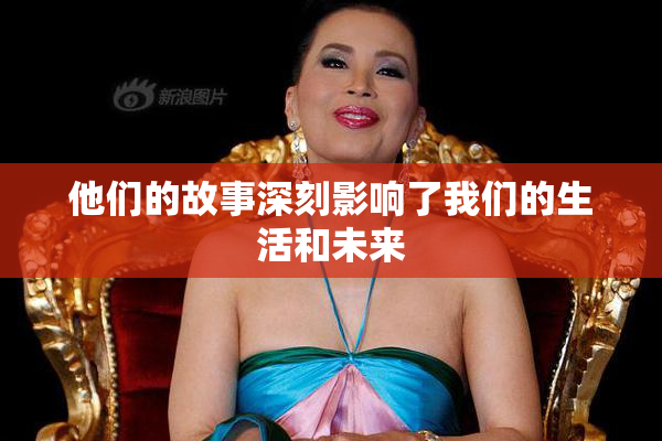 他们的故事深刻影响了我们的生活和未来