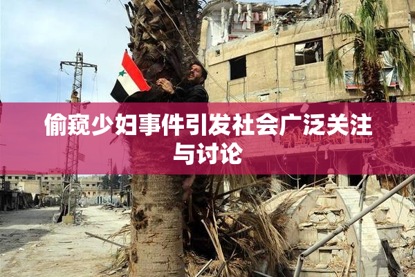 偷窥少妇事件引发社会广泛关注与讨论