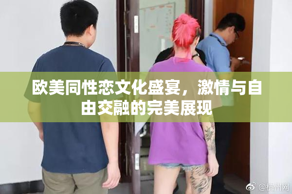 欧美同性恋文化盛宴，激情与自由交融的完美展现