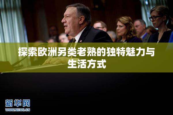 探索欧洲另类老熟的独特魅力与生活方式