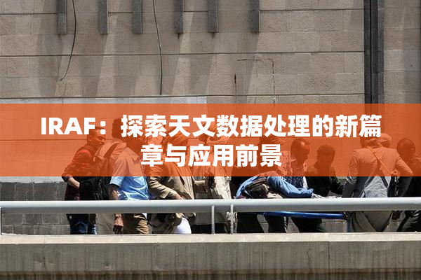 IRAF：探索天文数据处理的新篇章与应用前景