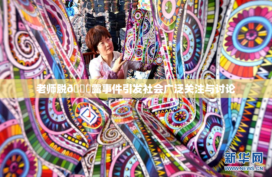 老师脱👙露事件引发社会广泛关注与讨论