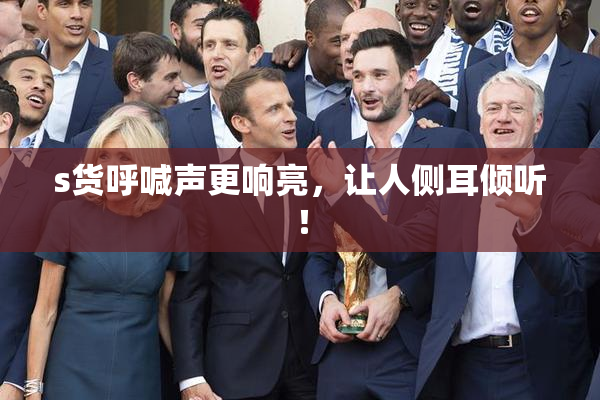 s货呼喊声更响亮，让人侧耳倾听！