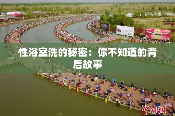 性浴室洗的秘密：你不知道的背后故事