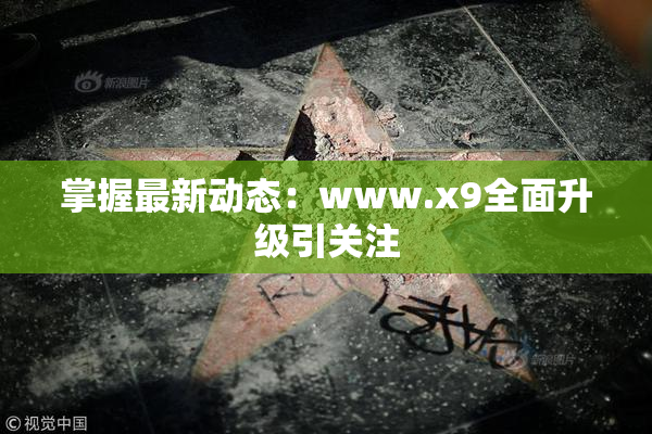 掌握最新动态：www.x9全面升级引关注