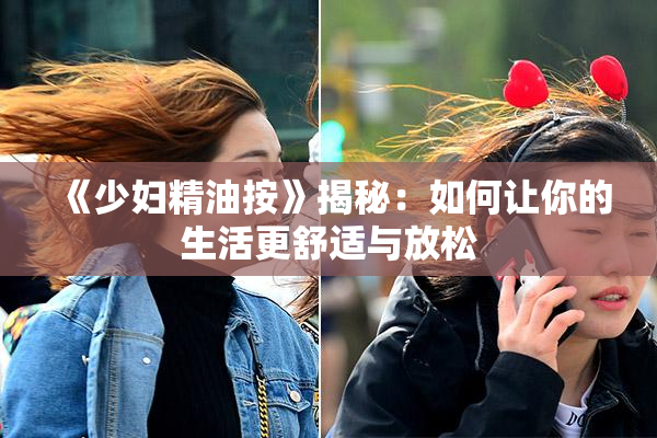 《少妇精油按》揭秘：如何让你的生活更舒适与放松