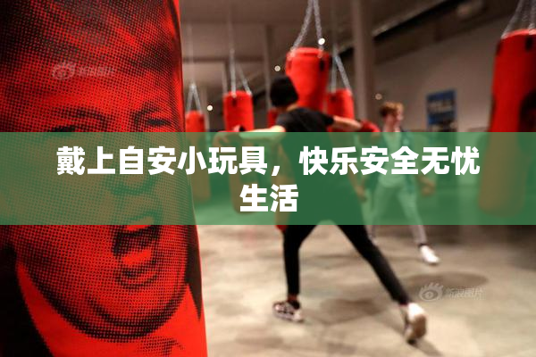 戴上自安小玩具，快乐安全无忧生活