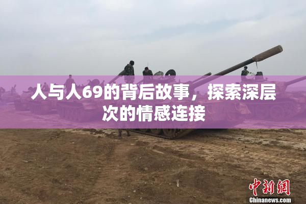 人与人69的背后故事，探索深层次的情感连接