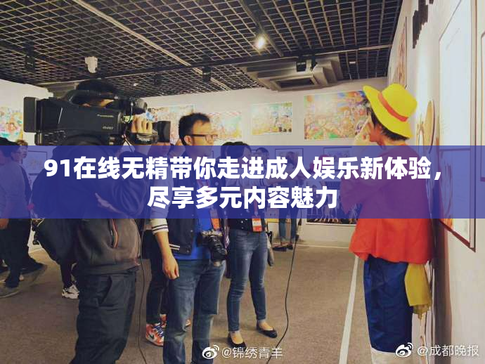 91在线无精带你走进成人娱乐新体验，尽享多元内容魅力