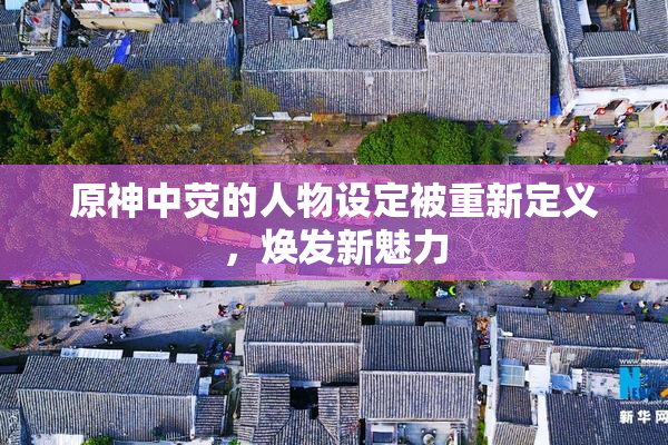 原神中荧的人物设定被重新定义，焕发新魅力