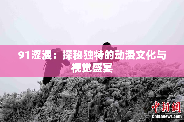 91涩漫：探秘独特的动漫文化与视觉盛宴