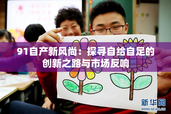 91自产新风尚：探寻自给自足的创新之路与市场反响