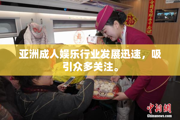 亚洲成人娱乐行业发展迅速，吸引众多关注。