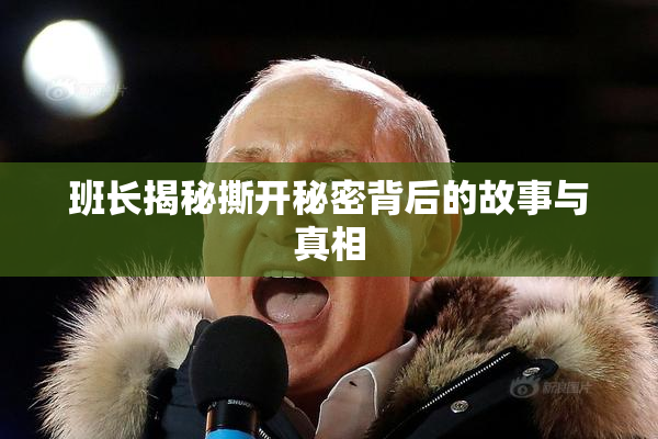 班长揭秘撕开秘密背后的故事与真相