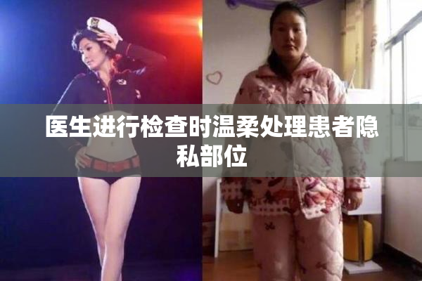 医生进行检查时温柔处理患者隐私部位