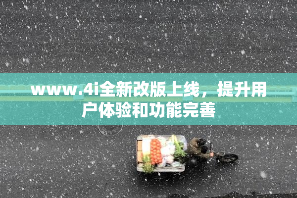www.4i全新改版上线，提升用户体验和功能完善