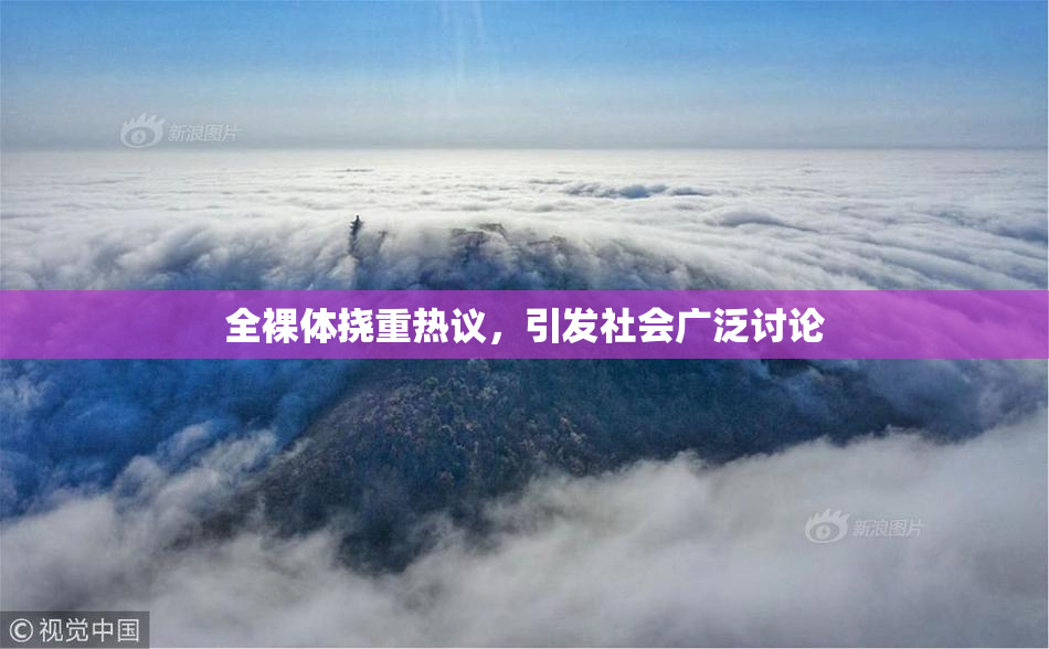 全裸体挠重热议，引发社会广泛讨论
