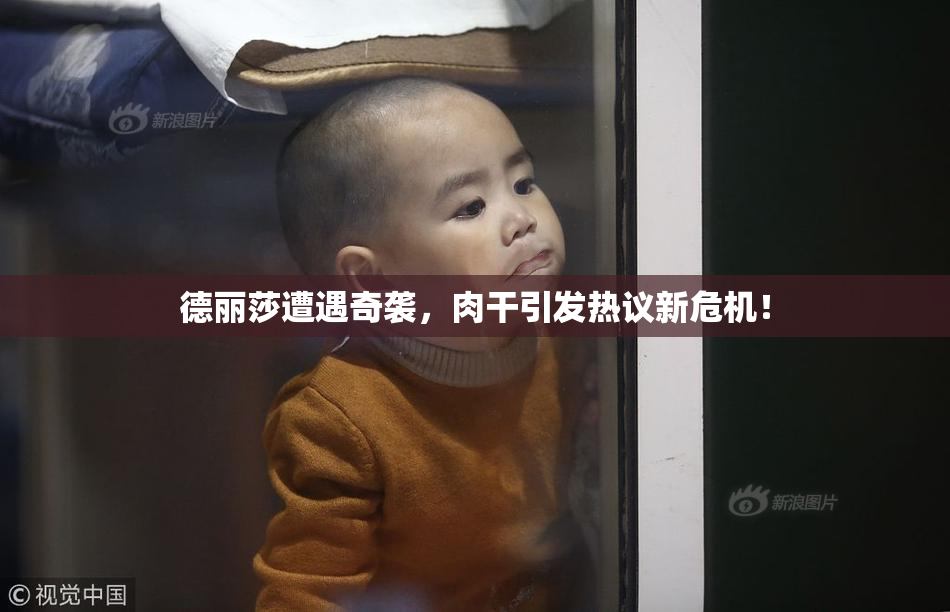 德丽莎遭遇奇袭，肉干引发热议新危机！