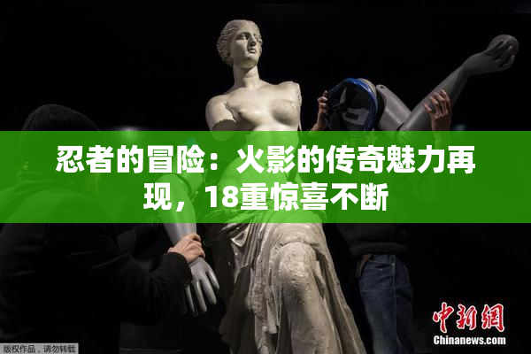 忍者的冒险：火影的传奇魅力再现，18重惊喜不断