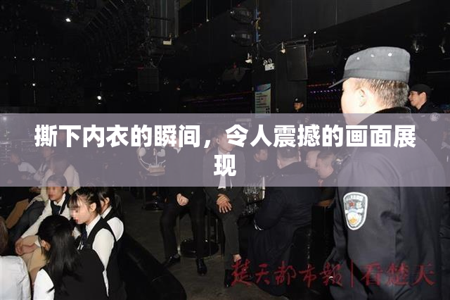 撕下内衣的瞬间，令人震撼的画面展现