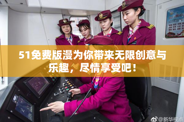 51免费版漫为你带来无限创意与乐趣，尽情享受吧！
