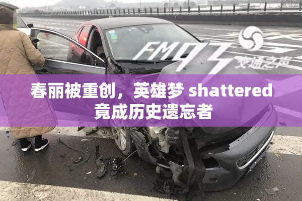春丽被重创，英雄梦 shattered 竟成历史遗忘者