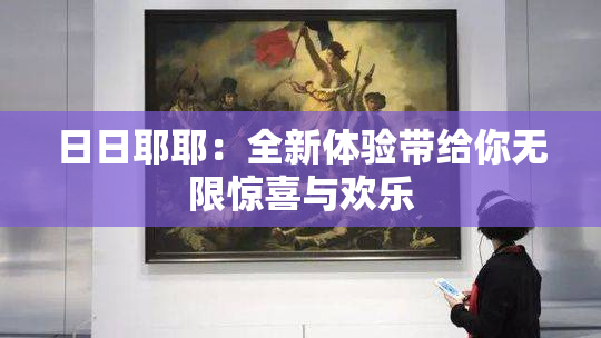 日日耶耶：全新体验带给你无限惊喜与欢乐