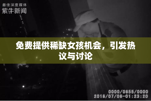 免费提供稀缺女孩机会，引发热议与讨论