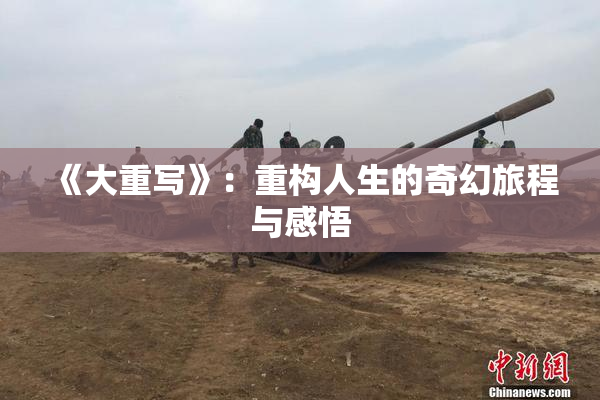 《大重写》：重构人生的奇幻旅程与感悟