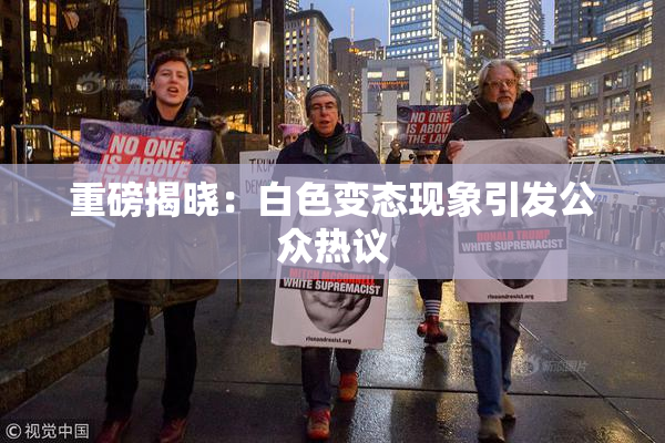 重磅揭晓：白色变态现象引发公众热议