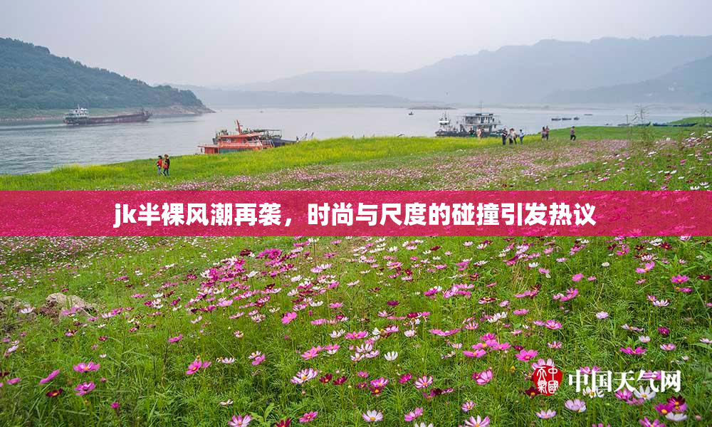jk半裸风潮再袭，时尚与尺度的碰撞引发热议